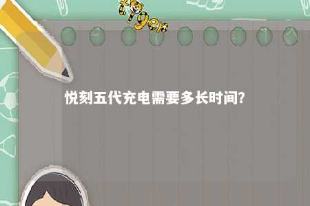 悦刻五代充电需要多长时间？ 